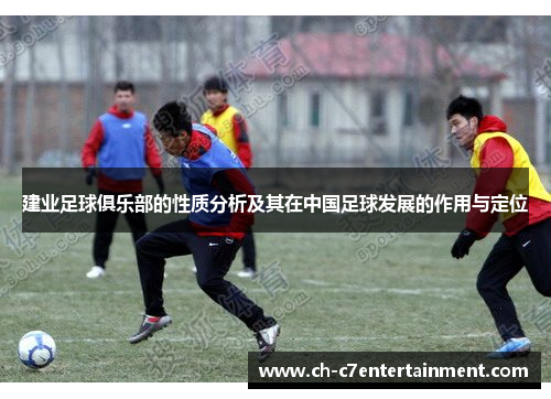 建业足球俱乐部的性质分析及其在中国足球发展的作用与定位 建业足球俱乐部的性质分析及其在中国足球发展的作用与定位