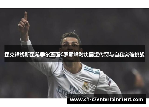 捷克锋线新星希季尔直面C罗巅峰对决展望传奇与自我突破挑战