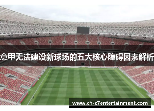 意甲无法建设新球场的五大核心障碍因素解析