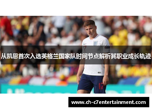 从凯恩首次入选英格兰国家队时间节点解析其职业成长轨迹