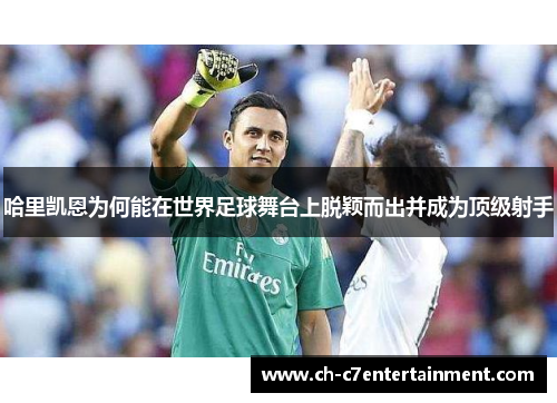 哈里凯恩为何能在世界足球舞台上脱颖而出并成为顶级射手