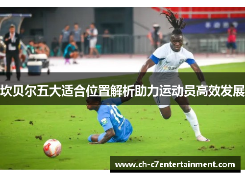 坎贝尔五大适合位置解析助力运动员高效发展 坎贝尔五大适合位置解析助力运动员高效发展