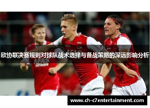 欧协联决赛规则对球队战术选择与备战策略的深远影响分析