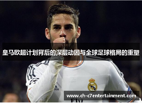 皇马欧超计划背后的深层动因与全球足球格局的重塑 皇马欧超计划背后的深层动因与全球足球格局的重塑