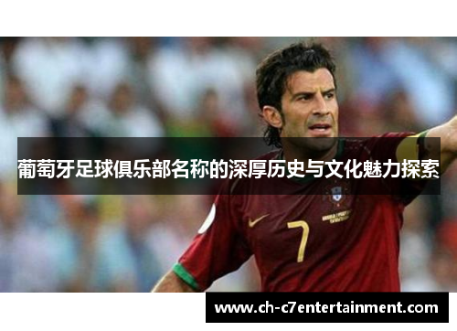 葡萄牙足球俱乐部名称的深厚历史与文化魅力探索