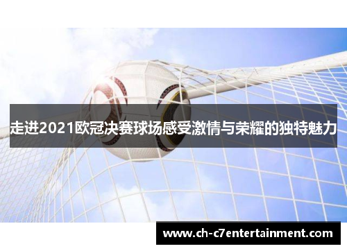 走进2021欧冠决赛球场感受激情与荣耀的独特魅力
