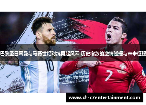 巴黎圣日耳曼与马赛世纪对抗再起风云 历史宿敌的激情碰撞与未来征程