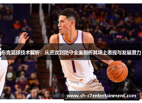 布克篮球技术解析：从进攻到防守全面剖析其场上表现与发展潜力