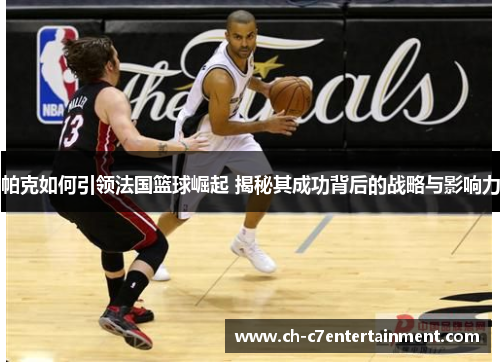 帕克如何引领法国篮球崛起 揭秘其成功背后的战略与影响力