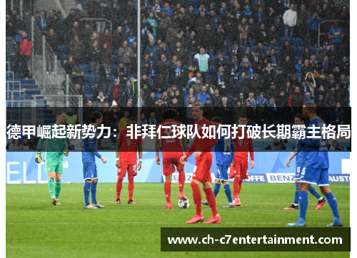 德甲崛起新势力：非拜仁球队如何打破长期霸主格局