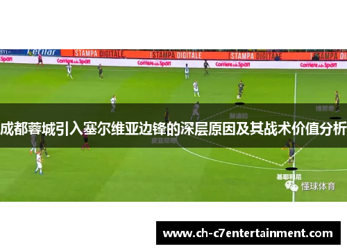 成都蓉城引入塞尔维亚边锋的深层原因及其战术价值分析