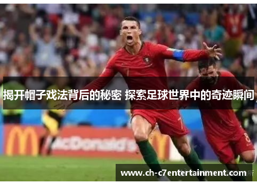 揭开帽子戏法背后的秘密 探索足球世界中的奇迹瞬间