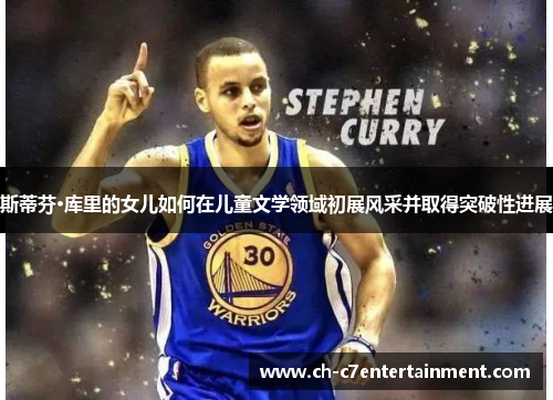 斯蒂芬·库里的女儿如何在儿童文学领域初展风采并取得突破性进展