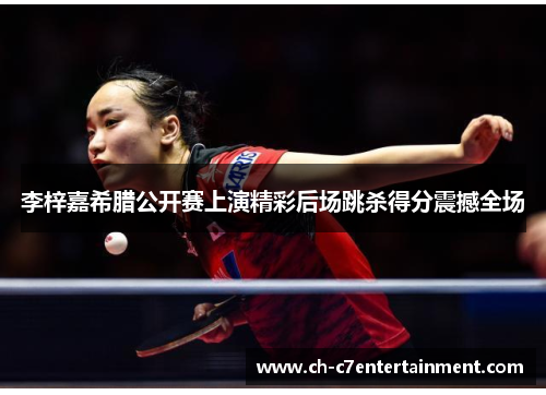 李梓嘉希腊公开赛上演精彩后场跳杀得分震撼全场