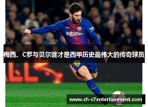 梅西、C罗与贝尔谁才是西甲历史最伟大的传奇球员