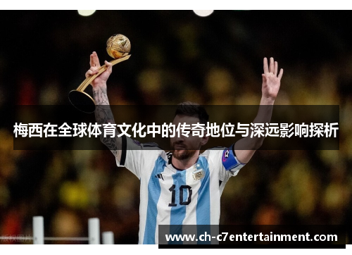 梅西在全球体育文化中的传奇地位与深远影响探析
