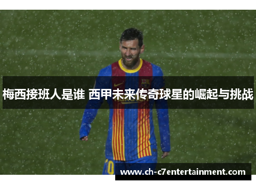 梅西接班人是谁 西甲未来传奇球星的崛起与挑战