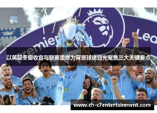 以英超冬窗收官与联赛重燃为背景球迷目光聚焦三大关键看点