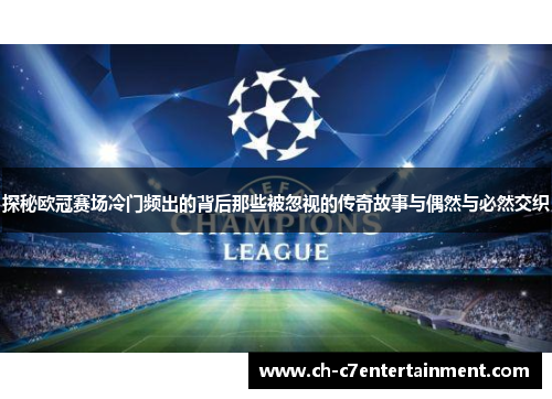 探秘欧冠赛场冷门频出的背后那些被忽视的传奇故事与偶然与必然交织