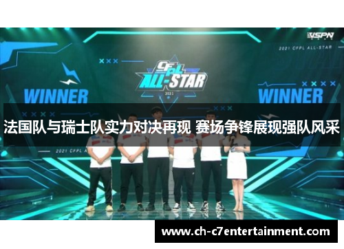 法国队与瑞士队实力对决再现 赛场争锋展现强队风采