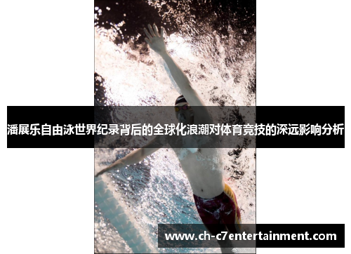 潘展乐自由泳世界纪录背后的全球化浪潮对体育竞技的深远影响分析