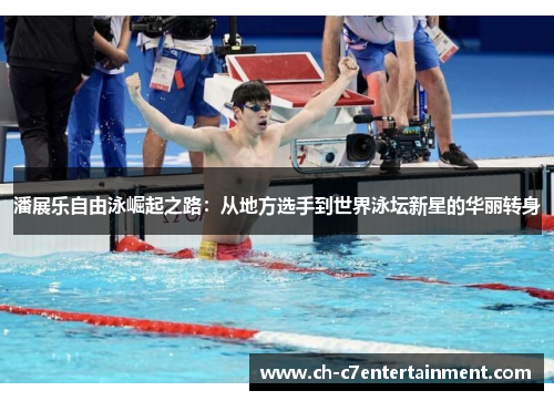 潘展乐自由泳崛起之路：从地方选手到世界泳坛新星的华丽转身