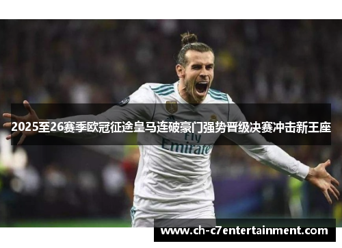 2025至26赛季欧冠征途皇马连破豪门强势晋级决赛冲击新王座
