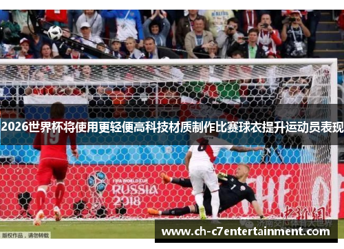 2026世界杯将使用更轻便高科技材质制作比赛球衣提升运动员表现