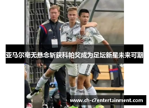 亚马尔毫无悬念斩获科帕奖成为足坛新星未来可期