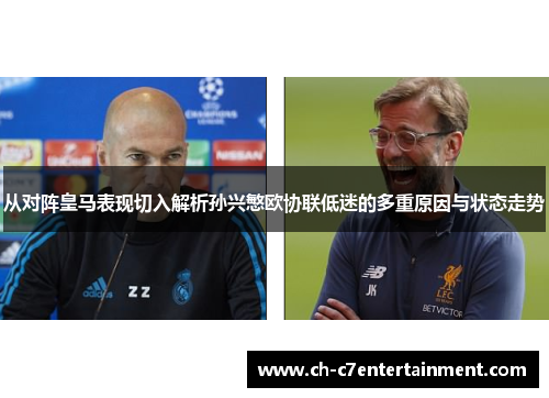 从对阵皇马表现切入解析孙兴慜欧协联低迷的多重原因与状态走势