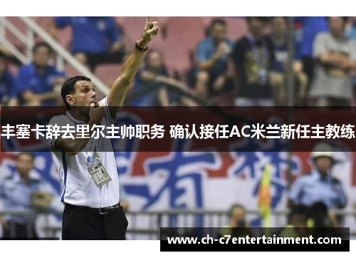 丰塞卡辞去里尔主帅职务 确认接任AC米兰新任主教练 丰塞卡辞去里尔主帅职务 确认接任AC米兰新任主教练