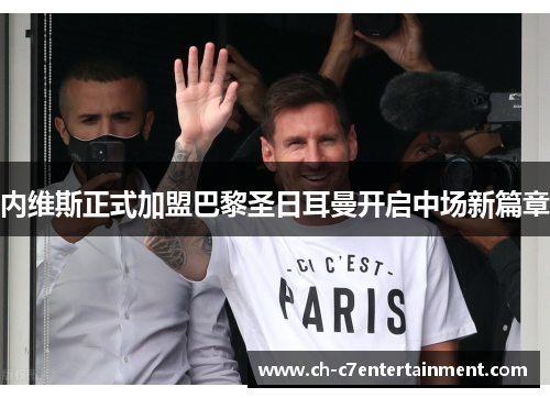 内维斯正式加盟巴黎圣日耳曼开启中场新篇章