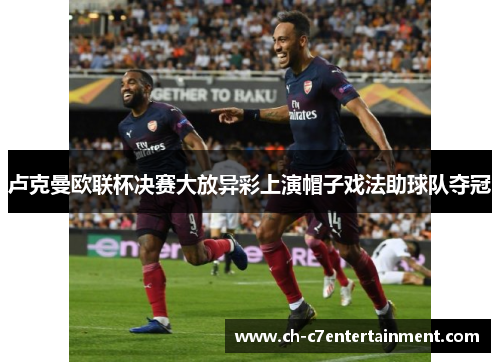 卢克曼欧联杯决赛大放异彩上演帽子戏法助球队夺冠