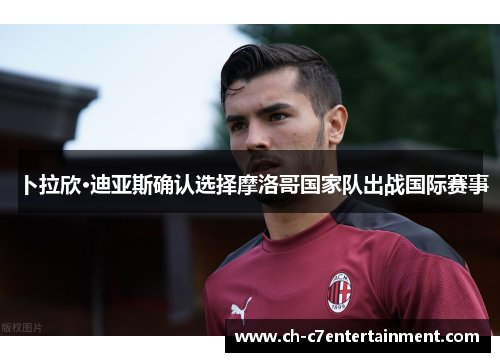 卜拉欣·迪亚斯确认选择摩洛哥国家队出战国际赛事 卜拉欣·迪亚斯确认选择摩洛哥国家队出战国际赛事