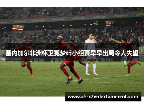 塞内加尔非洲杯卫冕梦碎小组赛早早出局令人失望