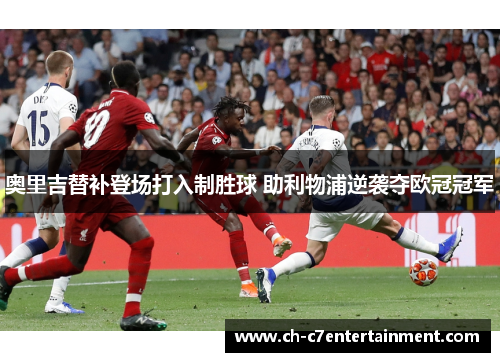 奥里吉替补登场打入制胜球 助利物浦逆袭夺欧冠冠军