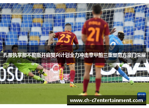 孔蒂执掌那不勒斯开启复兴计划全力冲击意甲前三重塑南方豪门荣耀