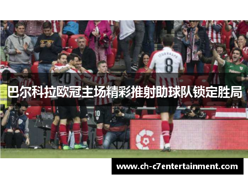 巴尔科拉欧冠主场精彩推射助球队锁定胜局