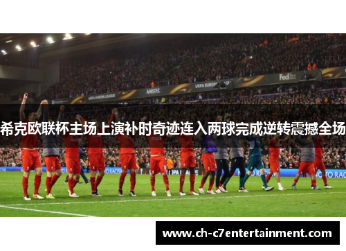 希克欧联杯主场上演补时奇迹连入两球完成逆转震撼全场 希克欧联杯主场上演补时奇迹连入两球完成逆转震撼全场