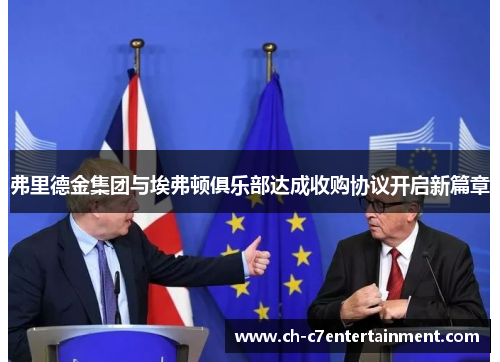 弗里德金集团与埃弗顿俱乐部达成收购协议开启新篇章