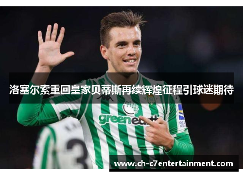 洛塞尔索重回皇家贝蒂斯再续辉煌征程引球迷期待