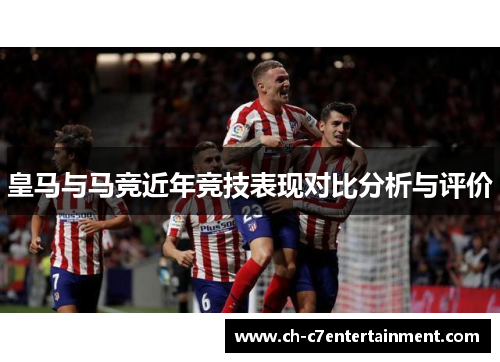 皇马与马竞近年竞技表现对比分析与评价
