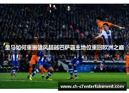 皇马如何重振雄风超越巴萨霸主地位重回欧洲之巅