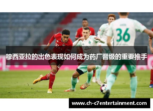 穆西亚拉的出色表现如何成为药厂晋级的重要推手