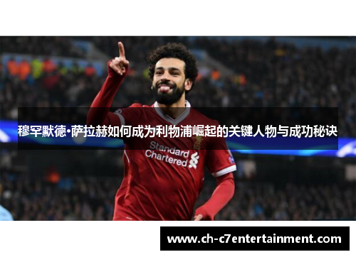穆罕默德·萨拉赫如何成为利物浦崛起的关键人物与成功秘诀