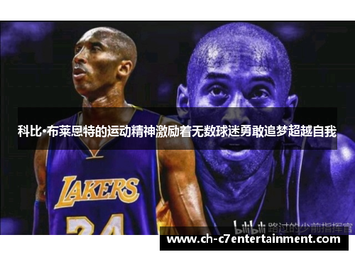 科比·布莱恩特的运动精神激励着无数球迷勇敢追梦超越自我