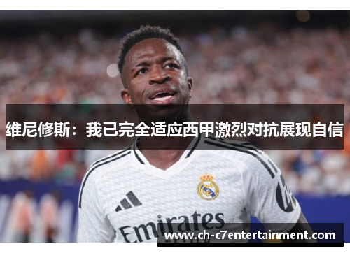 维尼修斯：我已完全适应西甲激烈对抗展现自信