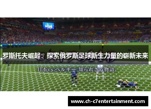 罗斯托夫崛起：探索俄罗斯足球新生力量的崭新未来