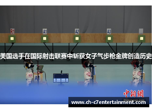 美国选手在国际射击联赛中斩获女子气步枪金牌创造历史