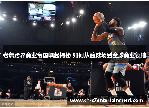 老詹跨界商业帝国崛起揭秘 如何从篮球场到全球商业领袖
